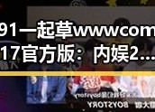 91 一起草wwwcom17官方版：内娱2026第一大瓜时间线回顾
