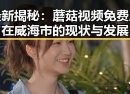 最新揭秘：蘑菇视频免费版在威海市的现状与发展