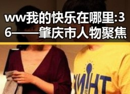 ww我的快乐在哪里:36——肇庆市人物聚焦