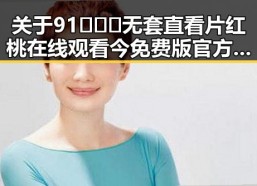 关于91❌❌❌无套直看片红桃在线观看今免费版官方版的探讨与反思