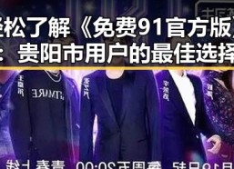 轻松了解《免费91官方版》：贵阳市用户的最佳选择