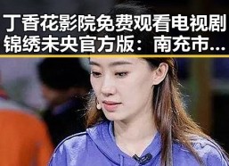 丁香花影院免费观看电视剧锦绣未央官方版：南充市居民的新宠