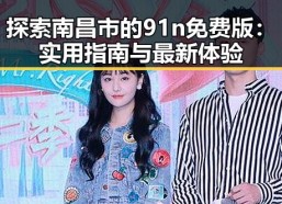 探索南昌市的91n免费版：实用指南与最新体验