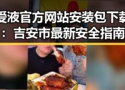 爱液官方网站安装包下载：吉安市最新安全指南