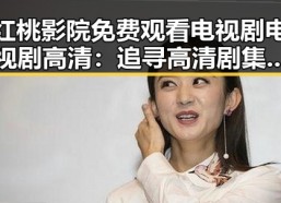 红桃影院免费观看电视剧电视剧高清：追寻高清剧集的最佳选择