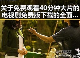 关于 免费观看40分钟大片的电视剧免费版下载的全面指南