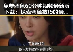 免费调色60分钟视频最新版下载：探索调色技巧的最佳选择