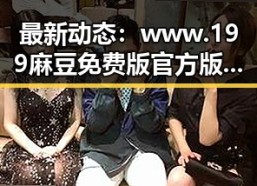 最新动态：www.199麻豆免费版官方版在昆明市实现新突破
