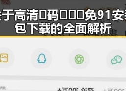 关于高清🈚码🔞❌♋免91安装包下载的全面解析