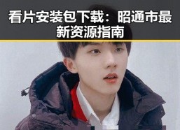 看片安装包下载：昭通市最新资源指南