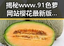 揭秘www.91色 萝网站樱花最新版：最新娱乐动态与趣闻分享