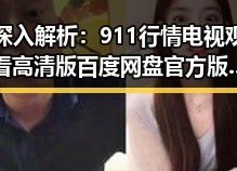 深入解析：911行情电视观看高清版百度网盘官方版的最新动态