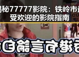 揭秘77777影院：铁岭市最受欢迎的影院指南