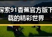探索91香蕉官方版下载的精彩世界
