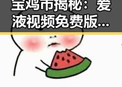 宝鸡市揭秘：爱液视频免费版官方版引发关注