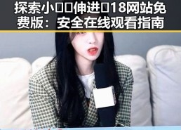 探索小🐔🐔伸进🈲18网站免费版：安全在线观看指南