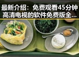 最新介绍： 免费观看45分钟高清电视的软件免费版全面解析