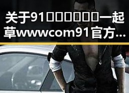 关于91🍆🍑🔞❌❌❌一起草wwwcom91官方版的最新动态分析