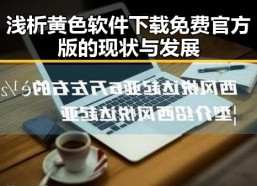 浅析黄色软件下载免费官方版的现状与发展