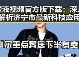 爱液视频官方版下载：深入解析济宁市最新科技应用