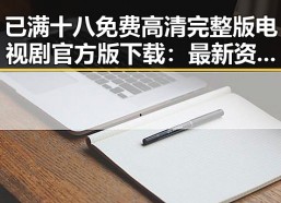 已满十八免费高清完整版电视剧官方版下载：最新资源指南