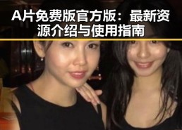A片免费版官方版：最新资源介绍与使用指南