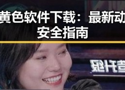 福州黄色软件下载：最新动态与安全指南