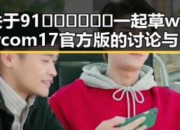 关于91🍆🍑🔞❌❌❌一起草wwwcom17官方版的讨论与解析