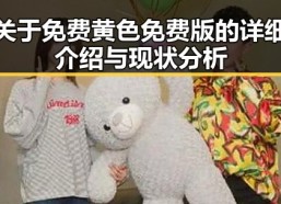 关于免费黄色免费版的详细介绍与现状分析