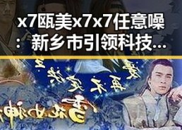 x7瓯美x7x7任意噪：新乡市引领科技创新的核心突破
