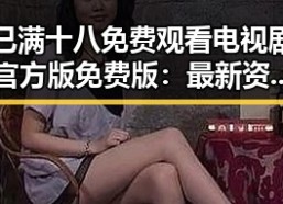 已满十八免费观看电视剧官方版免费版：最新资源解析与观看指南
