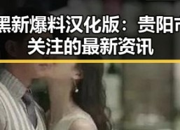 51暗黑新爆料汉化版：贵阳市玩家关注的最新资讯