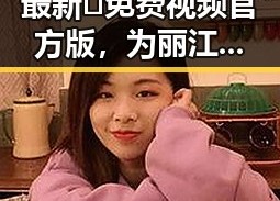 最新🔥免费视频官方版，为丽江市旅游增添无限精彩