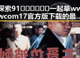 探索91🍆🍑🔞❌❌❌一起草wwwcom17官方版下载的最新动态