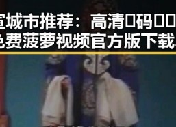 宣城市推荐：高清🈚码🔞❌♋免费菠萝视频官方版下载指南