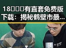 18❌❌❌有直套免费版下载：揭秘鹤壁市最新资源获取方式