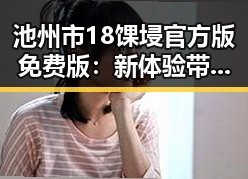 池州市18馃埐官方版免费版：新体验带来的反差与期待