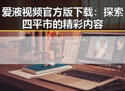 爱液视频官方版下载：探索四平市的精彩内容
