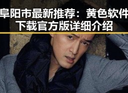 阜阳市最新推荐：黄色软件下载官方版详细介绍