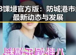 18馃埐官方版：防城港市的最新动态与发展