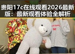 贵阳17c在线观看2026最新版：最新观看体验全解析