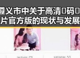探索遵义市中关于高清🈚码🔞❌♋毛片官方版的现状与发展