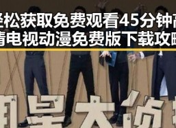轻松获取免费观看45分钟高清电视动漫免费版下载攻略