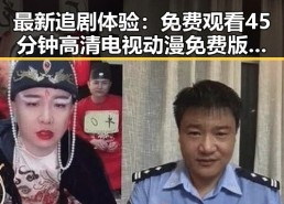 最新追剧体验：免费观看45分钟高清电视动漫免费版全面解析