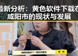 最新分析：黄色软件下载在咸阳市的现状与发展