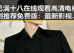 已满十八在线观看高清电视剧推荐免费版：最新影视资源解读