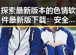 探索最新版本的色情软件最新版下载：安全与便捷的选择