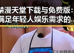禁漫天堂下载与免费版：满足年轻人娱乐需求的便捷选择