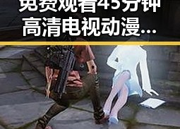 免费观看45分钟高清电视动漫免费版下载：你不可错过的观影指南