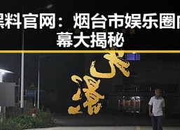 黑料 官网：烟台市娱乐圈内幕大揭秘